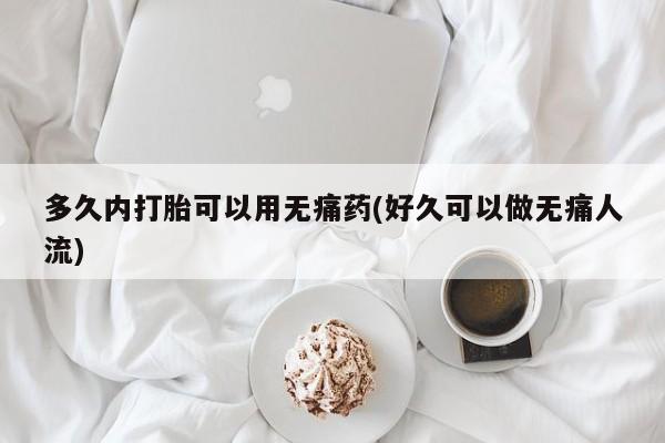 米非司酮哪个网上药店多久内打胎可以用无痛药(好久可以做无痛人流)