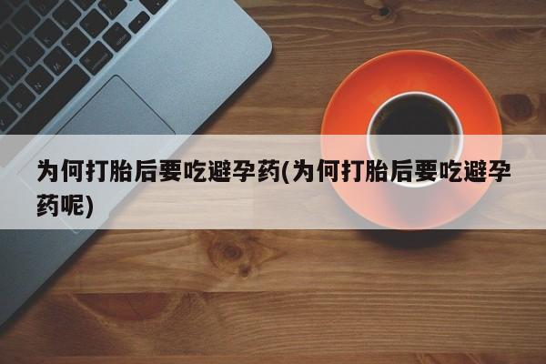 米非司酮哪个网上药店为何打胎后要吃避孕药(为何打胎后要吃避孕药呢)