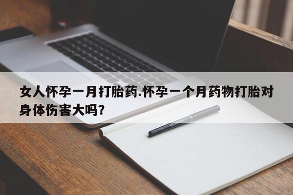 米非司酮哪个网上药店女人怀孕一月打胎药.怀孕一个月药物打胎对身体伤害大吗？