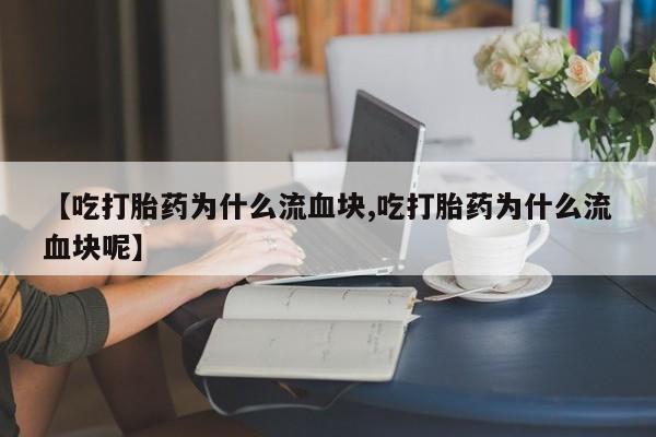 米非司酮哪个网上药店【吃打胎药为什么流血块,吃打胎药为什么流血块呢】