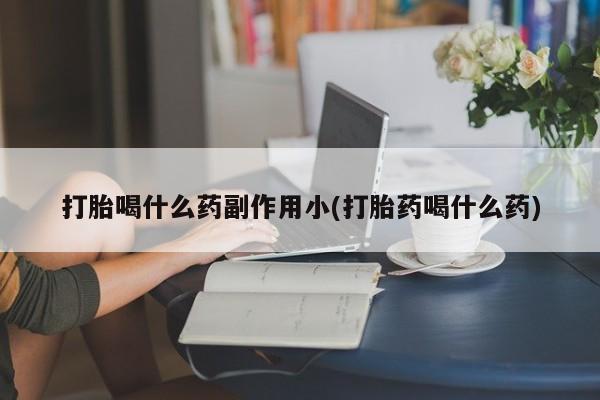米非司酮哪个网上药店打胎喝什么药副作用小(打胎药喝什么药)
