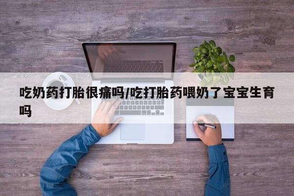 米非司酮哪个网上药店吃奶药打胎很痛吗/吃打胎药喂奶了宝宝生育吗