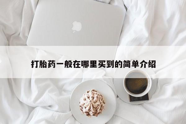 米非司酮哪个网上药店打胎药一般在哪里买到的简单介绍