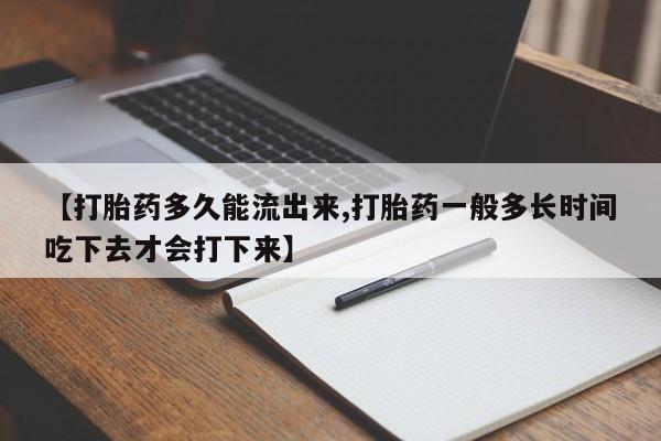 米非司酮哪个网上药店【打胎药多久能流出来,打胎药一般多长时间吃下去才会打下来】