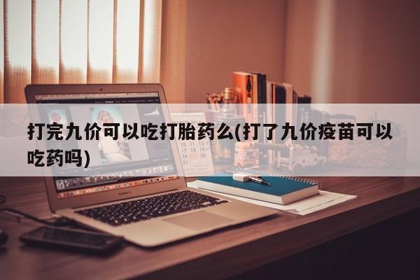 米非司酮哪个网上药店打完九价可以吃打胎药么(打了九价疫苗可以吃药吗)