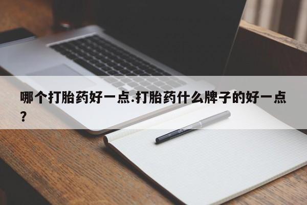 米非司酮哪个网上药店哪个打胎药好一点.打胎药什么牌子的好一点？