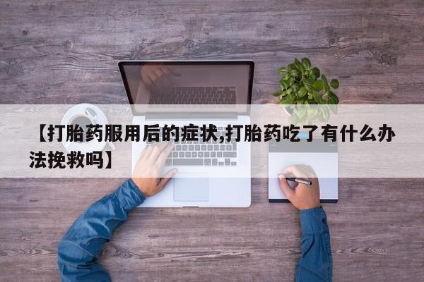米非司酮哪个网上药店【打胎药服用后的症状,打胎药吃了有什么办法挽救吗】
