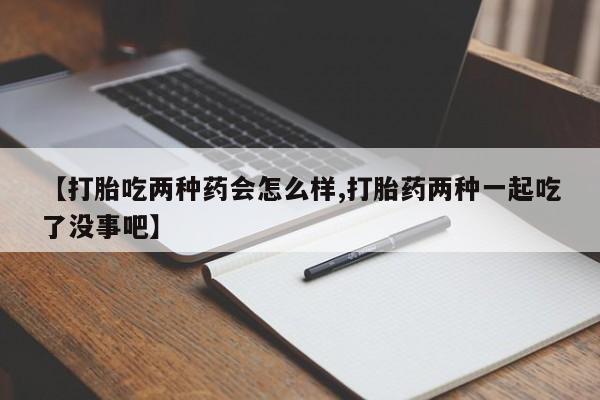 米非司酮哪个网上药店【打胎吃两种药会怎么样,打胎药两种一起吃了没事吧】