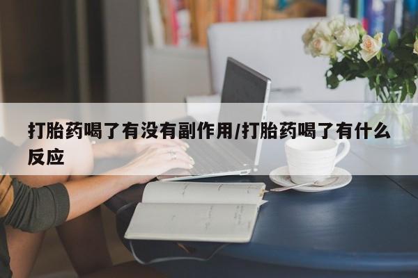 米非司酮哪个网上药店打胎药喝了有没有副作用/打胎药喝了有什么反应