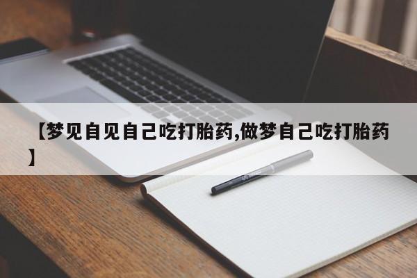 米非司酮哪个网上药店【梦见自见自己吃打胎药,做梦自己吃打胎药】