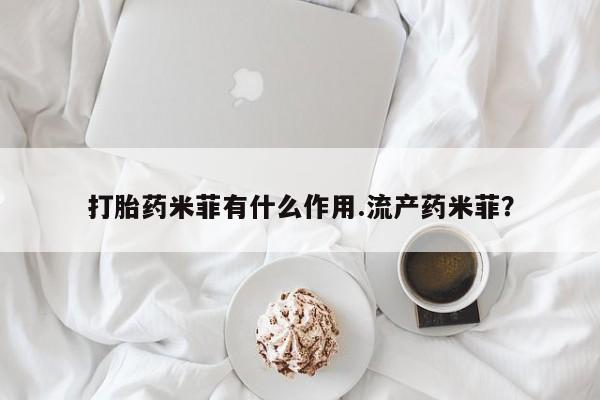 米非司酮哪个网上药店打胎药米菲有什么作用.流产药米菲？