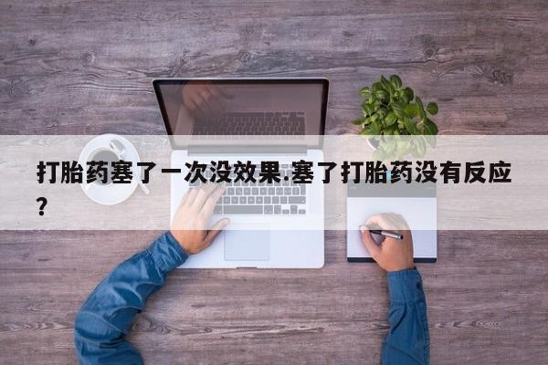 米非司酮哪个网上药店打胎药塞了一次没效果.塞了打胎药没有反应？