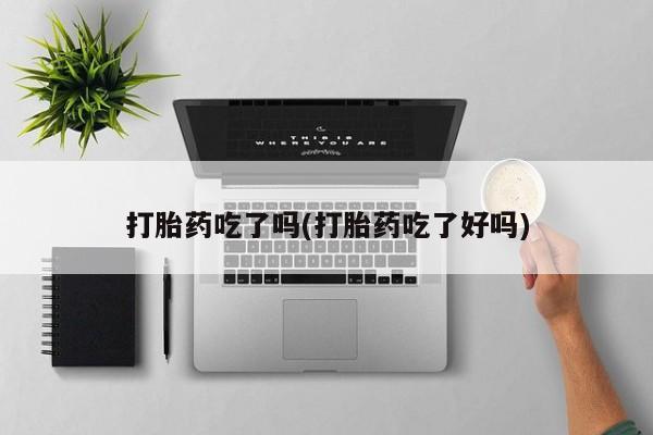 米非司酮哪个网上药店打胎药吃了吗(打胎药吃了好吗)