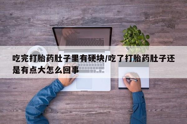 米非司酮哪个网上药店吃完打胎药肚子里有硬块/吃了打胎药肚子还是有点大怎么回事