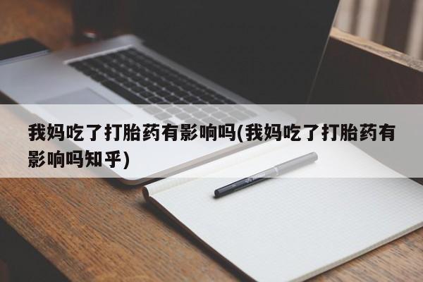 米非司酮哪个网上药店我妈吃了打胎药有影响吗(我妈吃了打胎药有影响吗知乎)