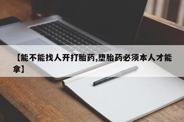 米非司酮哪个网上药店【能不能找人开打胎药,堕胎药必须本人才能拿】