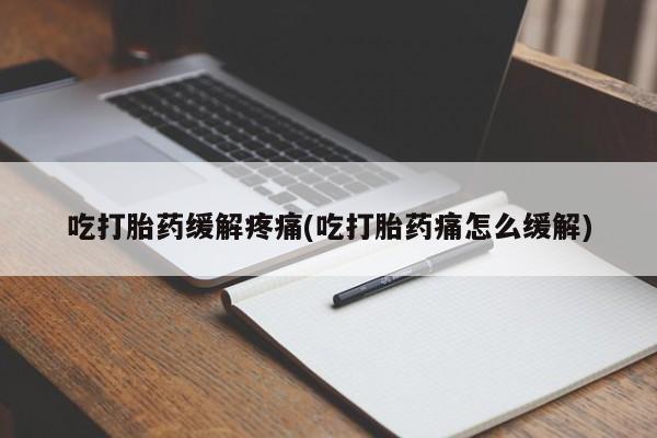 米非司酮哪个网上药店吃打胎药缓解疼痛(吃打胎药痛怎么缓解)