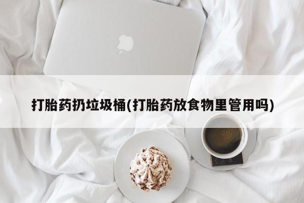 米非司酮哪个网上药店打胎药扔垃圾桶(打胎药放食物里管用吗)