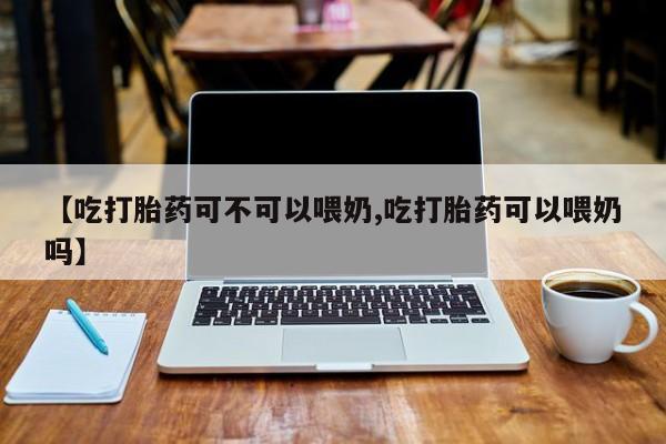 米非司酮哪个网上药店【吃打胎药可不可以喂奶,吃打胎药可以喂奶吗】
