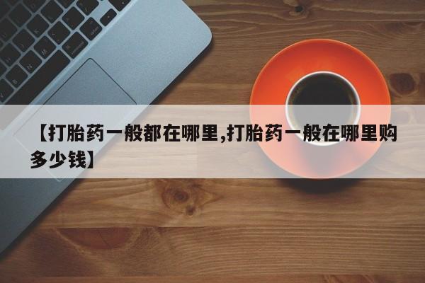 米非司酮哪个网上药店【打胎药一般都在哪里,打胎药一般在哪里购多少钱】