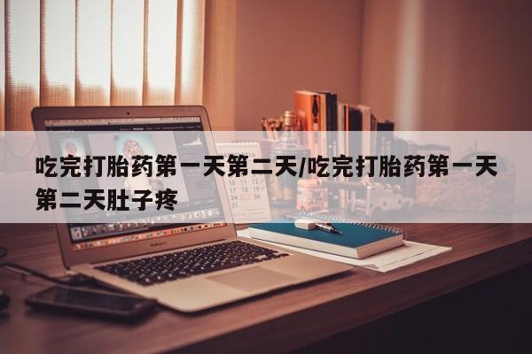 米非司酮哪个网上药店吃完打胎药第一天第二天/吃完打胎药第一天第二天肚子疼