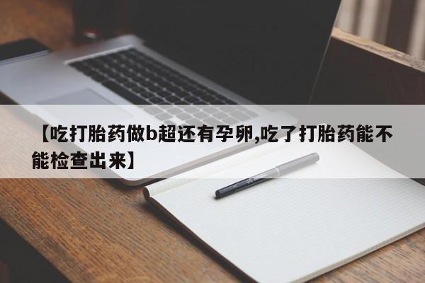米非司酮哪个网上药店【吃打胎药做b超还有孕卵,吃了打胎药能不能检查出来】