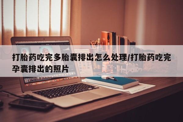 米非司酮哪个网上药店打胎药吃完多胎囊排出怎么处理/打胎药吃完孕囊排出的照片