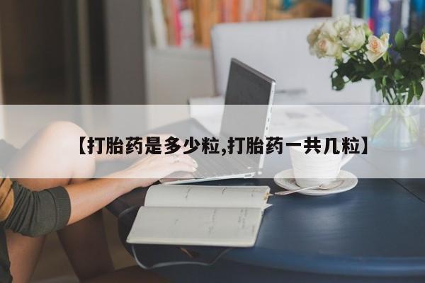 米非司酮哪个网上药店【打胎药是多少粒,打胎药一共几粒】
