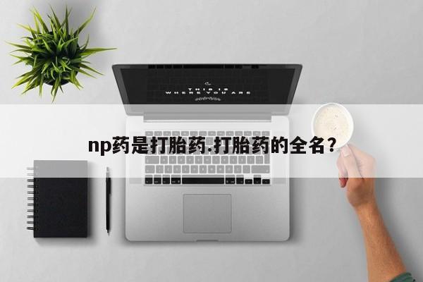 米非司酮哪个网上药店np药是打胎药.打胎药的全名？