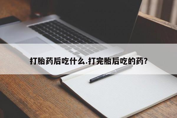米非司酮哪个网上药店打胎药后吃什么.打完胎后吃的药？