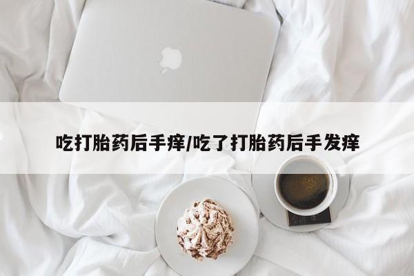 米非司酮哪个网上药店吃打胎药后手痒/吃了打胎药后手发痒