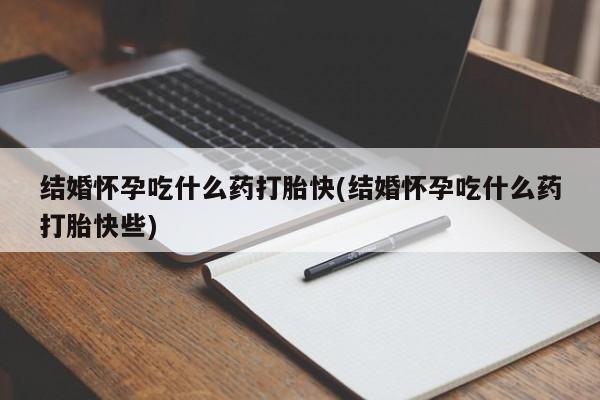 米非司酮哪个网上药店结婚怀孕吃什么药打胎快(结婚怀孕吃什么药打胎快些)
