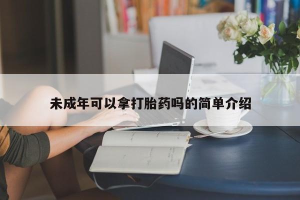 米非司酮哪个网上药店未成年可以拿打胎药吗的简单介绍