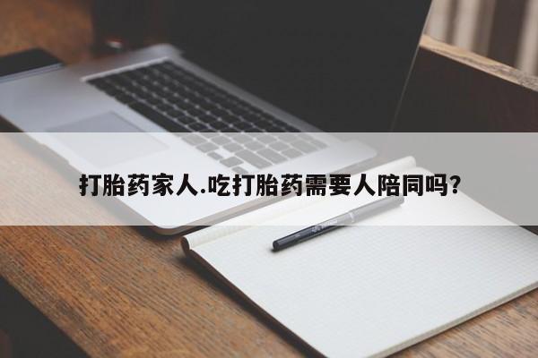 米非司酮哪个网上药店打胎药家人.吃打胎药需要人陪同吗？