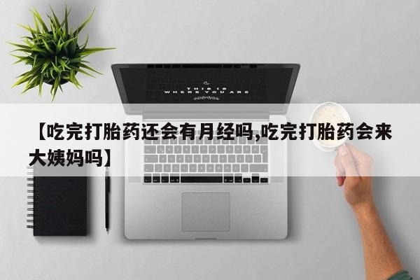 米非司酮哪个网上药店【吃完打胎药还会有月经吗,吃完打胎药会来大姨妈吗】