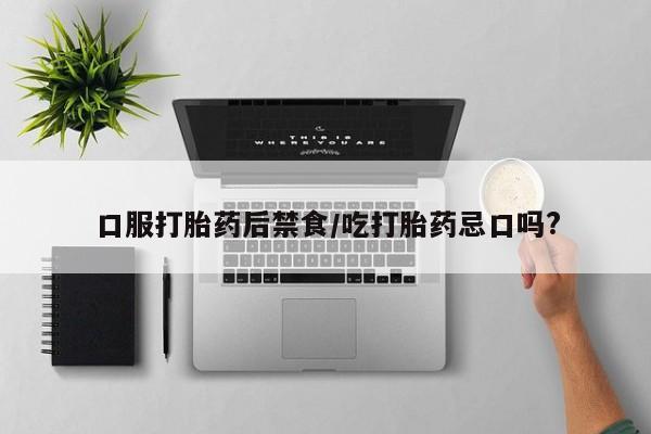 米非司酮哪个网上药店口服打胎药后禁食/吃打胎药忌口吗?