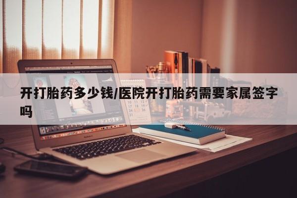 米非司酮哪个网上药店开打胎药多少钱/医院开打胎药需要家属签字吗