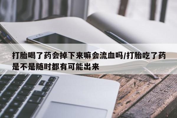 米非司酮哪个网上药店打胎喝了药会掉下来嘛会流血吗/打胎吃了药是不是随时都有可能出来