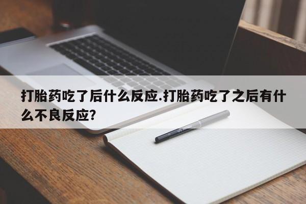 米非司酮哪个网上药店打胎药吃了后什么反应.打胎药吃了之后有什么不良反应？
