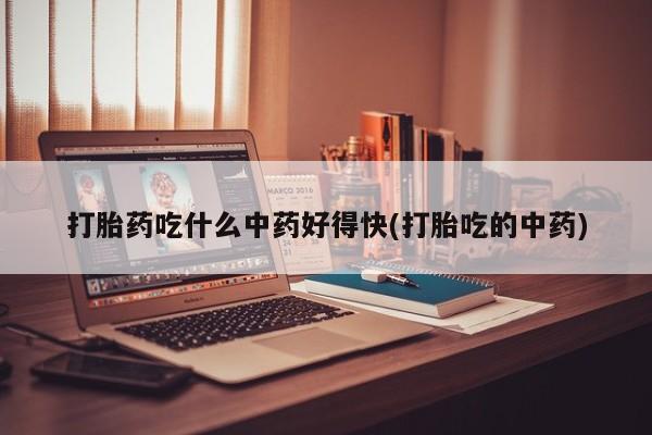 米非司酮哪个网上药店打胎药吃什么中药好得快(打胎吃的中药)