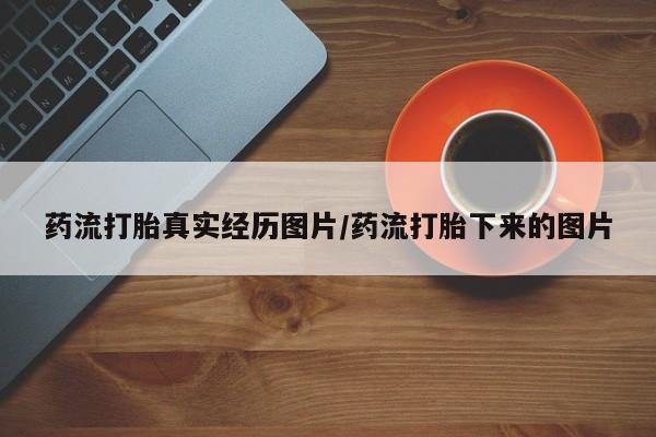米非司酮哪个网上药店药流打胎真实经历图片/药流打胎下来的图片