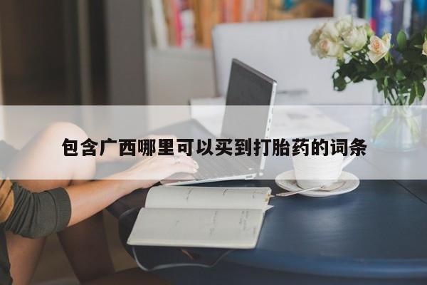 米非司酮哪个网上药店包含广西哪里可以买到打胎药的词条