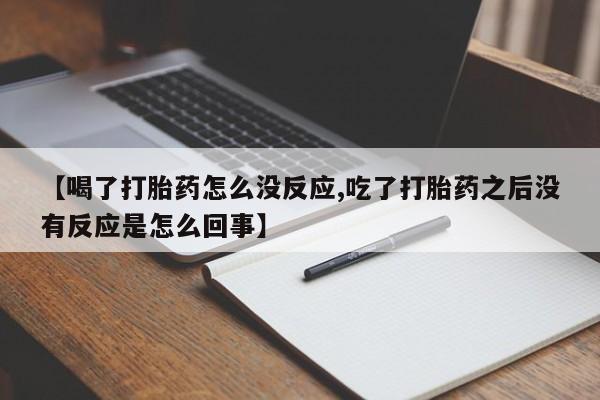 米非司酮哪个网上药店【喝了打胎药怎么没反应,吃了打胎药之后没有反应是怎么回事】