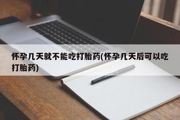 米非司酮哪个网上药店怀孕几天就不能吃打胎药(怀孕几天后可以吃打胎药)