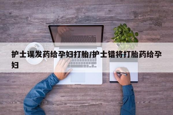 米非司酮哪个网上药店护士误发药给孕妇打胎/护士错将打胎药给孕妇